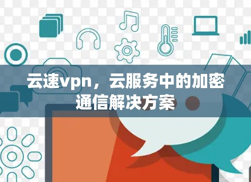 云速vpn，云服务中的加密通信解决方案