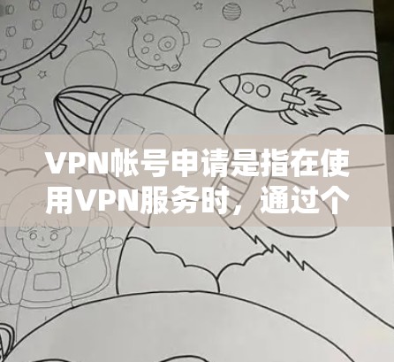 VPN帐号申请是指在使用VPN服务时，通过个人账户或企业账户申请VPN服务的请求。如果你正在申请VPN帐号，通常是出于以下几个原因