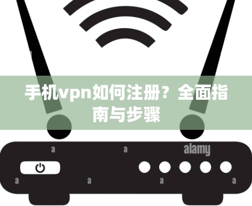 手机vpn如何注册?全面指南与步骤 手机vpn如何注册?全面指南与步骤