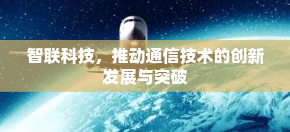 智联科技,推动通信技术的创新发展与突破 智联科技,推动通信技术的创新发展与突破