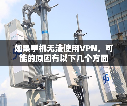 如果手机无法使用VPN,可能的原因有以下几个方面 如果手机无法使用VPN,可能的原因有以下几个方面