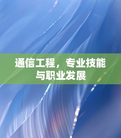 通信工程,专业技能与职业发展 通信工程,专业技能与职业发展