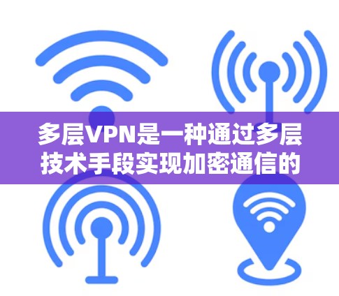 多层VPN是一种通过多层技术手段实现加密通信的网络VPN方案,旨在提供更安全、更可靠的网络访问体验。以下是多层VPN的主要特点和优势 多层VPN是一种通过多层技术手段实现加密通信的网络VPN方案,旨在提供更安全、更可靠的网络访问体验。以下是多层VPN的主要特点和优势