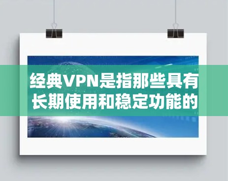 经典VPN是指那些具有长期使用和稳定功能的软件,而非最近的集成在其他流量中的VPN工具。以下是关于经典VPN的详细介绍 经典VPN是指那些具有长期使用和稳定功能的软件,而非最近的集成在其他流量中的VPN工具。以下是关于经典VPN的详细介绍