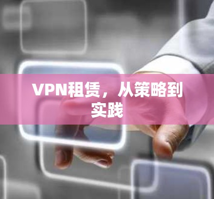 VPN租赁,从策略到实践 VPN租赁,从策略到实践