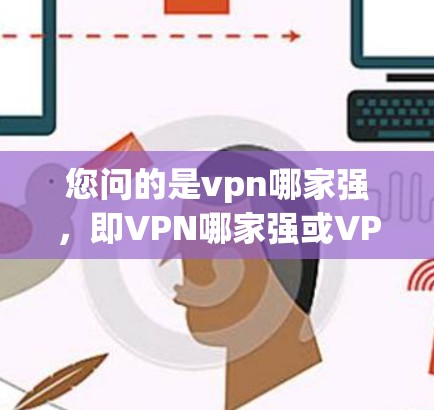 您问的是vpn哪家强,即VPN哪家强或VPN哪家最强大。VPN(Virtual Private Network)是一种技术手段,用于在互联网上保护数据,同时提供网络服务。常见的VPN软件包括以下几种 您问的是vpn哪家强,即VPN哪家强或VPN哪家最强大。VPN(Virtual Private Network)是一种技术手段,用于在互联网上保护数据,同时提供网络服务。常见的VPN软件包括以下几种
