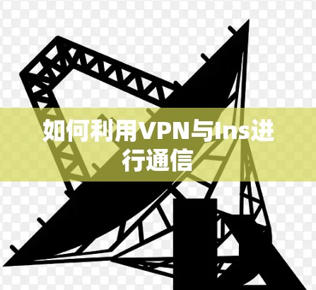 如何利用VPN与Ins进行通信 如何利用VPN与Ins进行通信