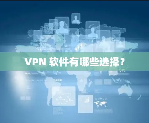 VPN 软件有哪些选择? VPN 软件有哪些选择?