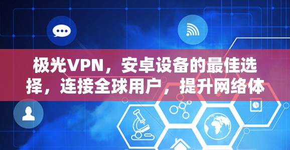 极光VPN,安卓设备的最佳选择,连接全球用户,提升网络体验 极光VPN,安卓设备的最佳选择,连接全球用户,提升网络体验