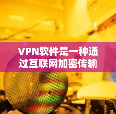 VPN软件是一种通过互联网加密传输文件，保护数据不被未经授权访问的网络服务。以下是几种常见的VPN软件推荐