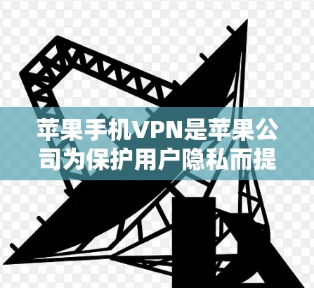 苹果手机VPN是苹果公司为保护用户隐私而提供的VPN服务,专为苹果用户设计,结合了手机操作的便利性和苹果的设备认证和隐私保护措施。以下是关于苹果手机VPN的详细信息 苹果手机VPN是苹果公司为保护用户隐私而提供的VPN服务,专为苹果用户设计,结合了手机操作的便利性和苹果的设备认证和隐私保护措施。以下是关于苹果手机VPN的详细信息