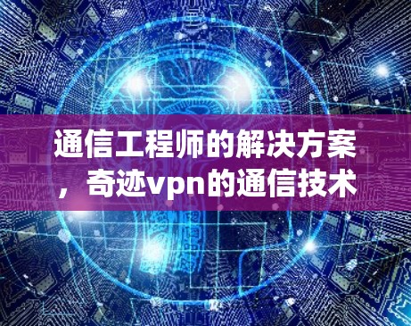 通信工程师的解决方案,奇迹vpn的通信技术优势 通信工程师的解决方案,奇迹vpn的通信技术优势