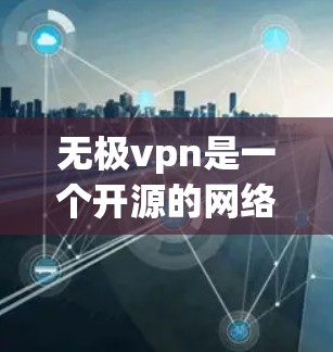 无极vpn是一个开源的网络VPN软件,适合个人用户使用。以下是使用无极vpn的步骤 无极vpn是一个开源的网络VPN软件,适合个人用户使用。以下是使用无极vpn的步骤