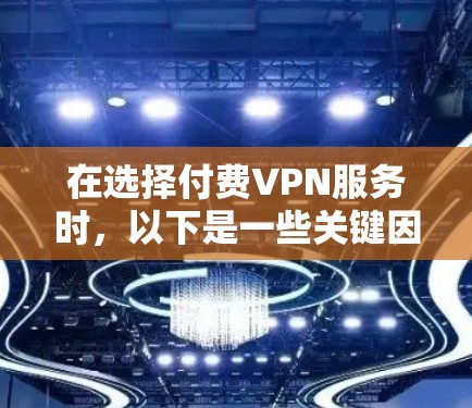 在选择付费VPN服务时,以下是一些关键因素和建议,帮助你做出明智的决定 在选择付费VPN服务时,以下是一些关键因素和建议,帮助你做出明智的决定