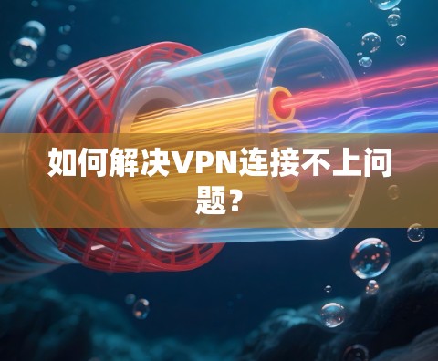 如何解决VPN连接不上问题？