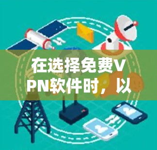 在选择免费VPN软件时，以下是一些关键点和建议，帮助你找到最适合你的选择