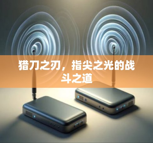 猎刀之刃,指尖之光的战斗之道 猎刀之刃,指尖之光的战斗之道