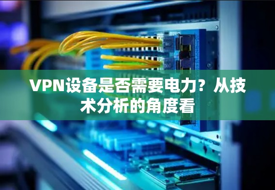 VPN设备是否需要电力？从技术分析的角度看