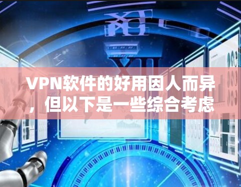VPN软件的好用因人而异，但以下是一些综合考虑的因素，可以帮助你选择适合自己的VPN服务