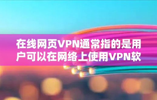 在线网页VPN通常指的是用户可以在网络上使用VPN软件，访问其他网站或服务器。VPN的主要作用是提供匿名、保护隐私的网络连接，防止网络攻击和入侵