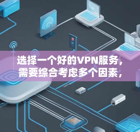 选择一个好的VPN服务,需要综合考虑多个因素,包括信誉、功能、安全性和使用限制。以下是一些关键点和建议 选择一个好的VPN服务,需要综合考虑多个因素,包括信誉、功能、安全性和使用限制。以下是一些关键点和建议