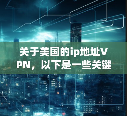 关于美国的ip地址VPN,以下是一些关键点的总结 关于美国的ip地址VPN,以下是一些关键点的总结