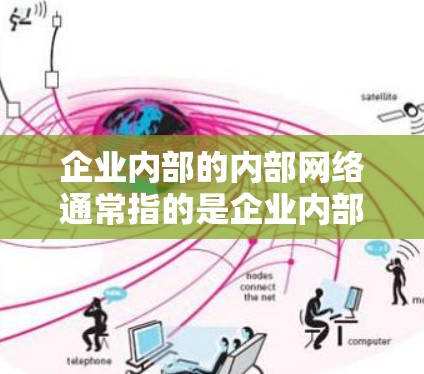 企业内部的内部网络通常指的是企业内部的不同部门之间的网络连接，而企业内部的内部文件可能包括内部文件共享、内部文件传输等。企业内部的内部邮件和文件传输则需要确保在企业内部范围内能够安全传输