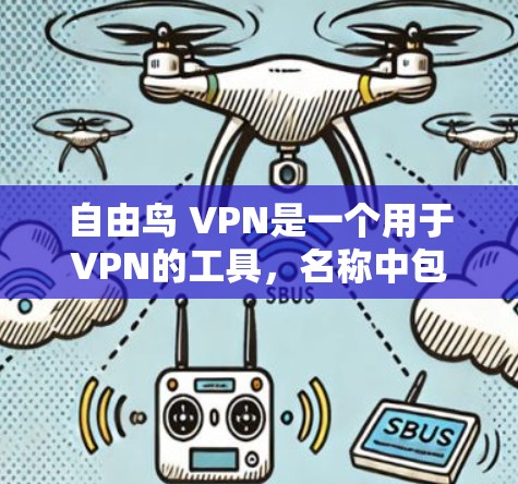 自由鸟 VPN是一个用于VPN的工具，名称中包含自由鸟这一特点，可能与游戏中的角色或机制有关。以下是对自由鸟 VPN的详细介绍