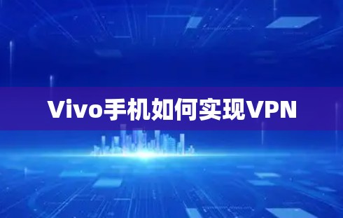 Vivo手机如何实现VPN Vivo手机如何实现VPN