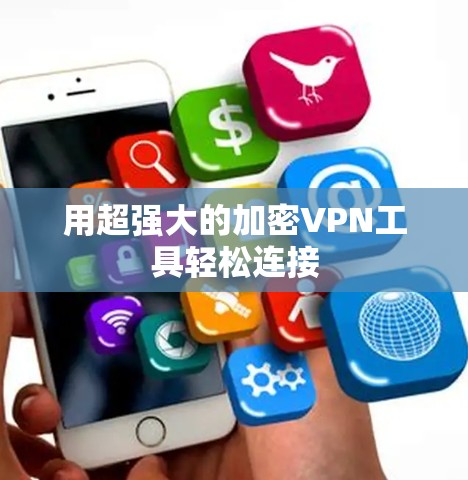 用超强大的加密VPN工具轻松连接 用超强大的加密VPN工具轻松连接