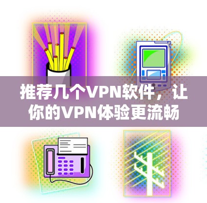 推荐几个VPN软件，让你的VPN体验更流畅！