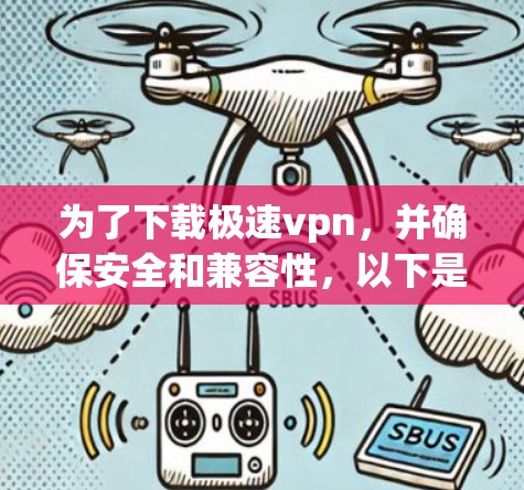 为了下载极速vpn,并确保安全和兼容性,以下是一步步的指导 为了下载极速vpn,并确保安全和兼容性,以下是一步步的指导
