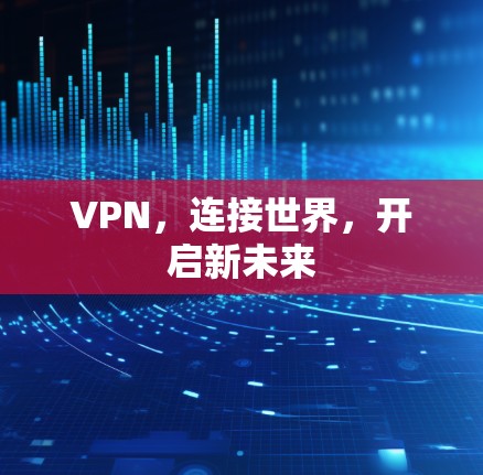 VPN，连接世界，开启新未来