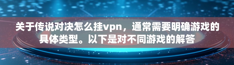 关于传说对决怎么挂vpn,通常需要明确游戏的具体类型。以下是对不同游戏的解答 关于传说对决怎么挂vpn,通常需要明确游戏的具体类型。以下是对不同游戏的解答