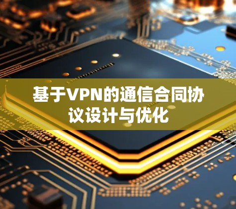 基于VPN的通信合同协议设计与优化 基于VPN的通信合同协议设计与优化