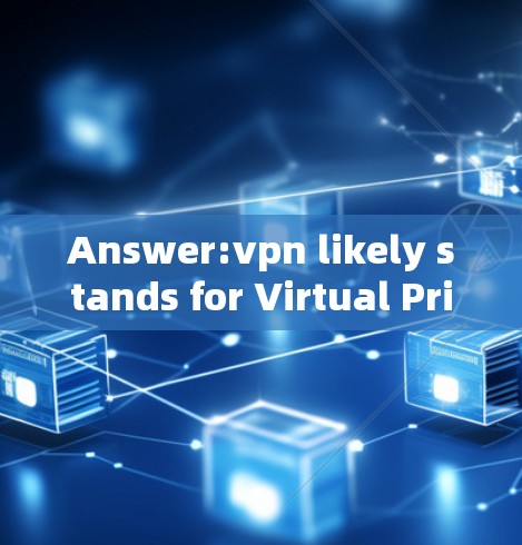 Answer:vpn likely stands for Virtual Private Network VPN) Answer:vpn likely stands for Virtual Private Network VPN)