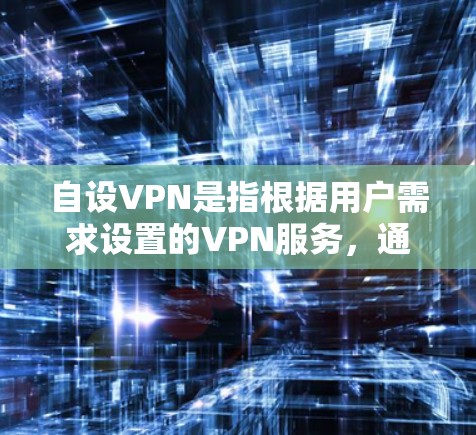 自设VPN是指根据用户需求设置的VPN服务,通常通过软件或应用程序实现。以下是关于如何自设VPN的详细步骤 自设VPN是指根据用户需求设置的VPN服务,通常通过软件或应用程序实现。以下是关于如何自设VPN的详细步骤