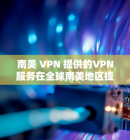 南美 VPN 提供的VPN服务在全球南美地区提供加密访问互联网内容，同时保护用户隐私。以下是对南美 VPN 的详细分析