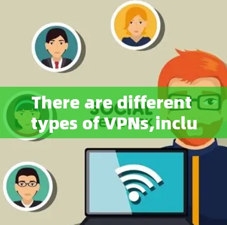 There are different types of VPNs,including: There are different types of VPNs,including: