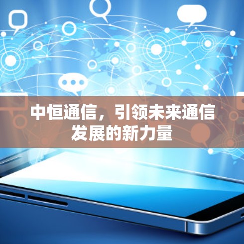 中恒通信,引领未来通信发展的新力量 中恒通信,引领未来通信发展的新力量