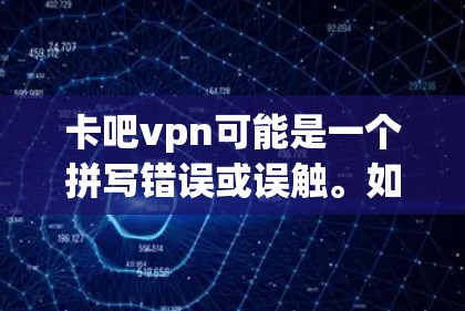 卡吧vpn可能是一个拼写错误或误触。如果您指的是VPN，那么VPN是一个安全、可靠、高效的数据传输方式，用于访问互联网、下载资源、分享文件等。以下是关于VPN的一些常见问题解答