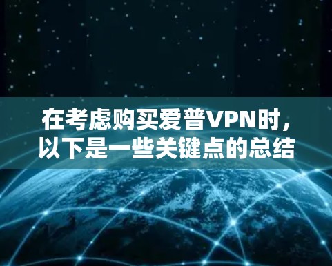 在考虑购买爱普VPN时，以下是一些关键点的总结和建议
