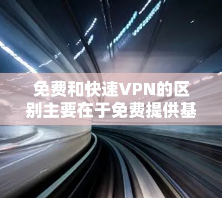 免费和快速VPN的区别主要在于免费提供基本功能,而快速VPN则通常依赖于付费服务来提供更快的连接速度。以下是关于免费快速VPN的详细介绍 免费和快速VPN的区别主要在于免费提供基本功能,而快速VPN则通常依赖于付费服务来提供更快的连接速度。以下是关于免费快速VPN的详细介绍