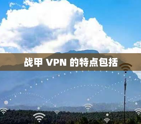 战甲 VPN 的特点包括 战甲 VPN 的特点包括