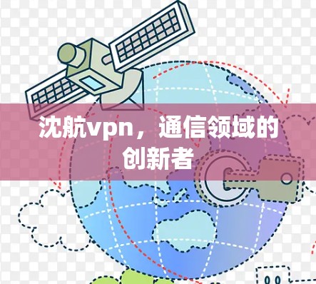沈航vpn,通信领域的创新者 沈航vpn,通信领域的创新者