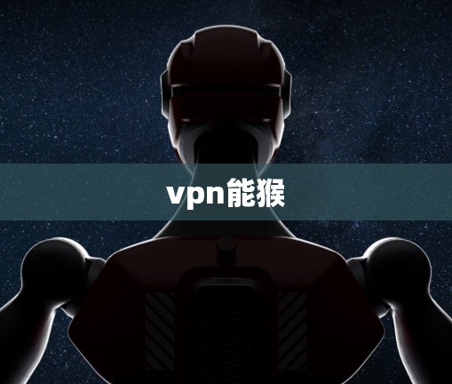 vpn能猴 vpn能猴