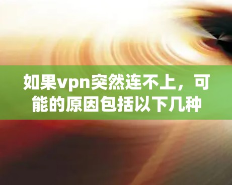 如果vpn突然连不上,可能的原因包括以下几种情况 如果vpn突然连不上,可能的原因包括以下几种情况