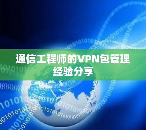 通信工程师的VPN包管理经验分享