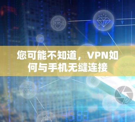 您可能不知道,VPN如何与手机无缝连接 您可能不知道,VPN如何与手机无缝连接