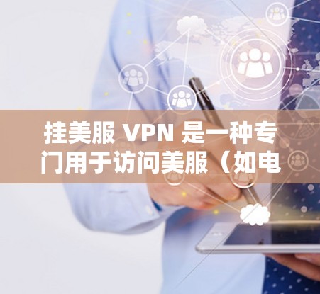挂美服 VPN 是一种专门用于访问美服（如电影网站或教育网站）的VPN服务。它通过加密技术保护用户的数据和网络环境，确保在访问敏感内容时的安全性。以下是对挂美服 VPN 的详细解析